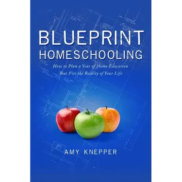 Blueprint Homeschooling: How to Plan a Year of Home Education That Fits the Reality of Your Life