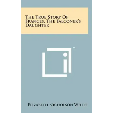 The True Story of Frances, the Falconer's Daughter