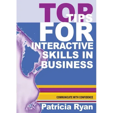 Top Tips for Interactive Skills in Business: Quick reference tips that will help you improve your interactions with others in business