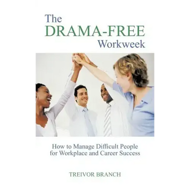 The Drama-Free Workweek: How to Manage Difficult People for Workplace and Career Success