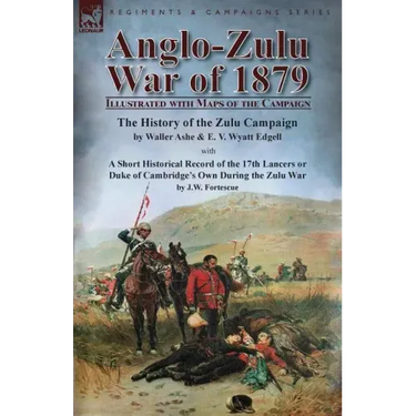 Anglo-Zulu War of 1879: Illustrated with Maps of the Campaign-The History of the Zulu Campaign by Waller Ashe and E. V. Wyatt Edgell with a Short Hist