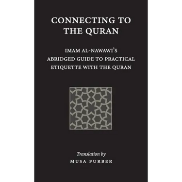 Connecting to the Quran: Imam al-Nawawi's Abridged Guide to Practical Etiquette with the Quran