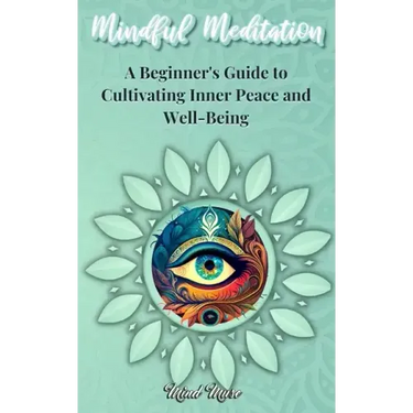 Mindful Meditation: A Beginner's Guide to Cultivating Inner Peace and Well-Being - Transform Your Life with the Power of Mindfulness and M