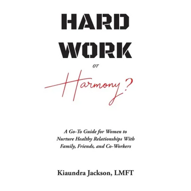 Hard Work or Harmony?: A Go-To Guide for Women to Nurture Healthy Relationships with Family, Friends and Co-Workers
