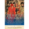 The Wars of the Roses: The History of the Conflicts that Brought the Tudors to Power in England