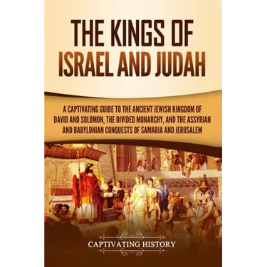 The Kings of Israel and Judah: A Captivating Guide to the Ancient Jewish Kingdom of David and Solomon, the Divided Monarchy, and the Assyrian and Bab