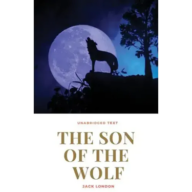 The Son of the Wolf: A novel by Jack London