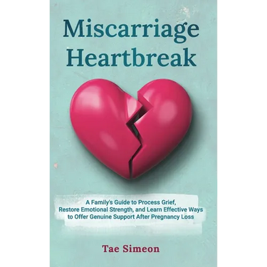 Miscarriage Heartbreak: A Family's Guide to Process Grief, Restore Emotional Strength, and Learn Effective Ways to Offer Genuine Support After Pregnan