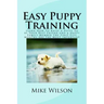 Easy Puppy Training: Learn How to Raise a Puppy to be Your Best Friend and a Happy Family Member The First Five Months Are the Most Important