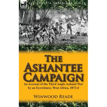 The Ashantee Campaign: An Account of the Third Anglo-Ashanti War by an Eyewitness, West Africa, 1873-4