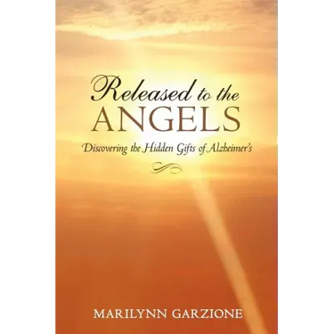 Released to the Angels: Discovering the Hidden Gifts of Alzheimer's