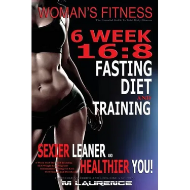 Women's Fitness: 6 Week 16:8 Fasting Diet and Training, Sexier Leaner Healthier You! The Essential Guide To Total Body Fitness, Train L