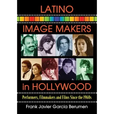 Latino Image Makers in Hollywood: Performers, Filmmakers and Films Since the 1960s