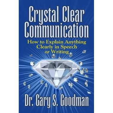 Crystal Clear Communication: How to Explain Anything Clearly in Speech or Writing