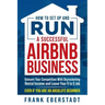 How to Set Up and Run a Successful Airbnb Business: Outearn Your Competition with Skyrocketing Rental Income and Leave Your 9 to 5 Job Even If You Are