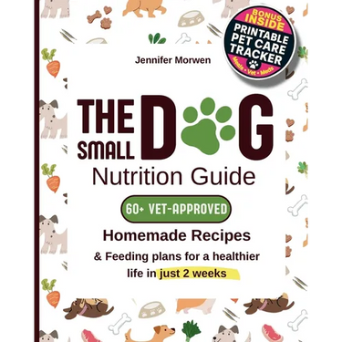 The Small Dog Nutrition Guide: 60+ Vet-Approved Homemade Recipes & Feeding Plans for a Healthier Life in Just 2 Weeks