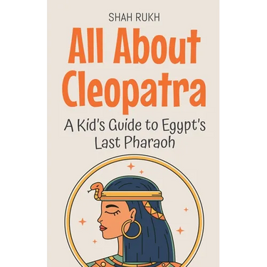 All About Cleopatra: A Kid's Guide to Egypt's Last Pharaoh