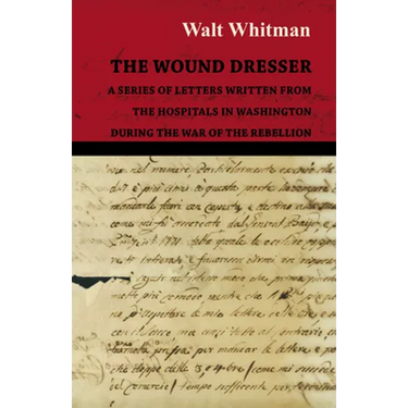 The Wound Dresser - A Series of Letters Written from the Hospitals in Washington During the War of the Rebellion