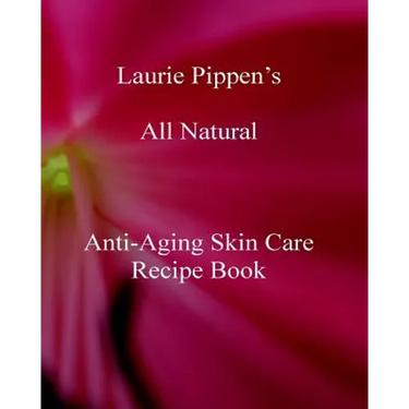 Laurie Pippen s All Natural Anti-Aging Skin Care Recipe Book