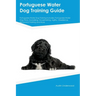 Portuguese Water Dog Training Guide Portuguese Water Dog Training Includes: Portuguese Water Dog Tricks, Socializing, Housetraining, Agility, Obedienc