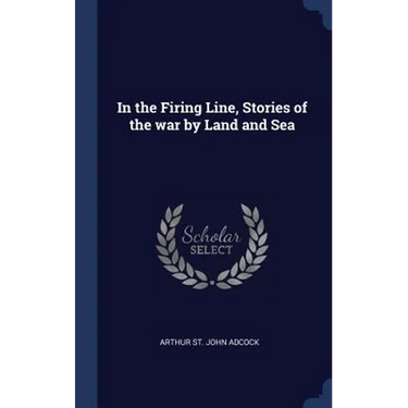In the Firing Line, Stories of the war by Land and Sea