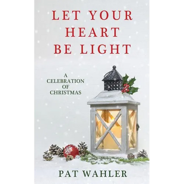 Let Your Heart Be Light: A Celebration of Christmas (A Collection of Holiday-Themed Stories, Essays, and Poetry)