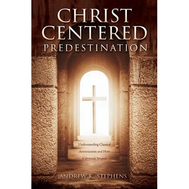 Christ-Centered Predestination: Understanding Classical Arminianism and How Calvinism Strayed