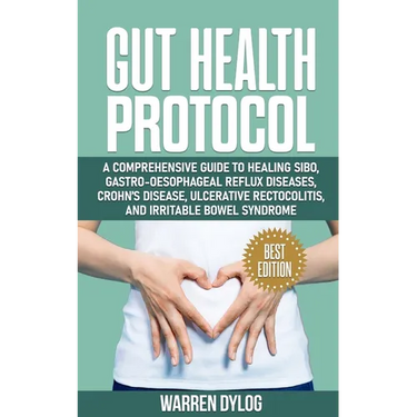 Gut Health Protocol: A Comprehensive Guide to Healing Sibo, Gastro-Oesophageal Reflux Diseases, Crohn's Disease, Ulcerative Rectocolitis, a