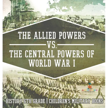 The Allied Powers vs. The Central Powers of World War I: History 6th Grade Children's Military Books