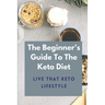 The Beginner's Guide To The Keto Diet: Live That Keto Lifestyle: The Complete Keto Diet