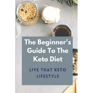 The Beginner's Guide To The Keto Diet: Live That Keto Lifestyle: The Complete Keto Diet