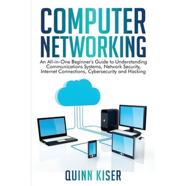 Computer Networking: An All-in-One Beginner's Guide to Understanding Communications Systems, Network Security, Internet Connections, Cybers
