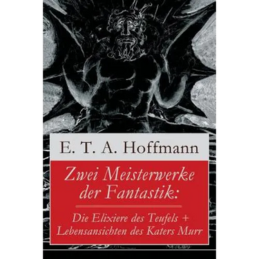 Zwei Meisterwerke der Fantastik: Die Elixiere des Teufels + Lebensansichten des Katers Murr: Zwei Romane von dem Meister der schwarzen Romantik