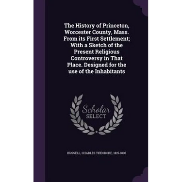 The History of Princeton, Worcester County, Mass. From its First Settlement; With a Sketch of the Present Religious Controversy in That Place. Designe