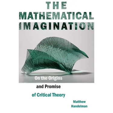 The Mathematical Imagination: On the Origins and Promise of Critical Theory