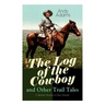 The Log of the Cowboy and Other Trail Tales - 5 Western Novels in One Volume: True Life Narratives of Texas Cowboys and Adventure Novels