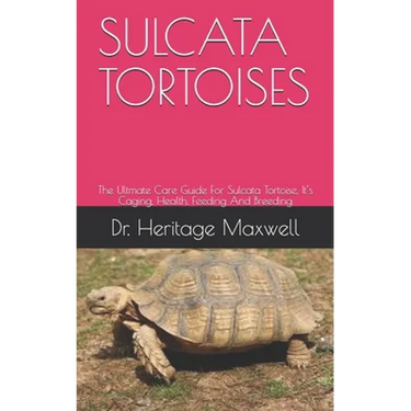 Sulcata Tortoises: The Ultmate Care Guide For Sulcata Tortoise, It's Caging, Health, Feeding And Breeding