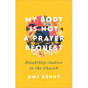 My Body Is Not a Prayer Request: Disability Justice in the Church