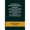 The Golden Calf, Which the World Adores, and Desires; In Which Is Handled the Most Rare and Incomparable Wonder of Nature, in Transmuting Metals; viz.