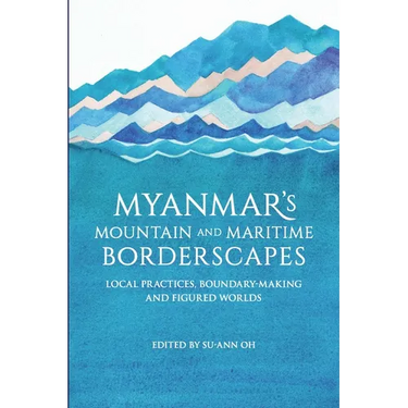 Myanmar's Mountain and Maritime Borderscapes: Local Practices, Boundary-Making and Figured Worlds