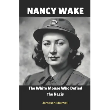 Nancy Wake: The White Mouse Who Defied the Nazis.