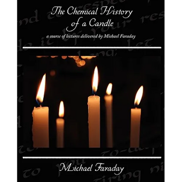The Chemical History of a Candle - a course of lectures delivered by Michael Faraday