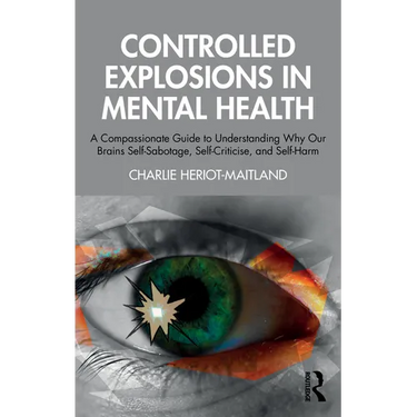 Controlled Explosions in Mental Health: A Compassionate Guide to Understanding Why Our Brains Self-Sabotage, Self-Criticise, and Self-Harm