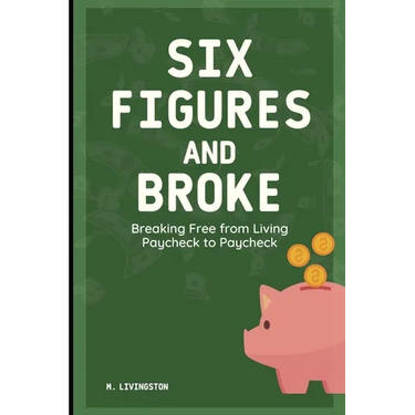 Six Figures and Broke: Breaking Free from Living Paycheck to Paycheck