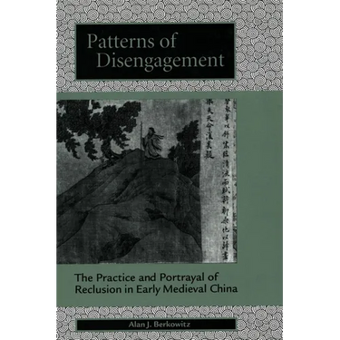 Patterns of Disengagement: The Practice and Portrayal of Reclusion in Early Medieval China