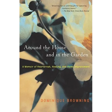 Around the House and in the Garden: A Memoir of Heartbreak, Healing, and Home Improvement