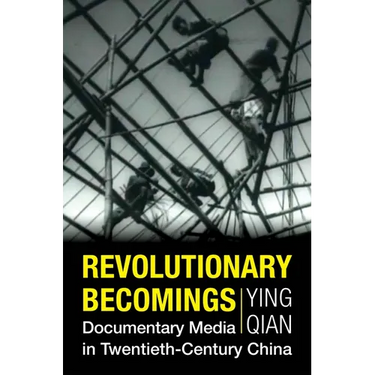 Revolutionary Becomings: Documentary Media in Twentieth-Century China