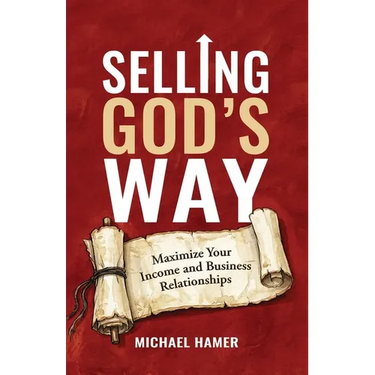 Selling God's Way: Maximize Your Income And Business Relationships