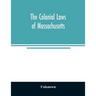 The colonial laws of Massachusetts: reprinted from the edition of 1660, with the supplements to 1672: containing also, the Body of Liberties of 1641