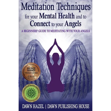 Meditation Techniques for your Mental Health and to Connect to your Angels: A Beginners Guide to Meditation With Your Angels